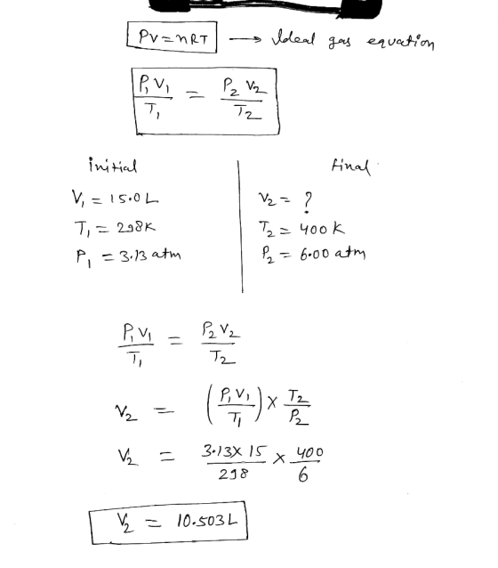 IPv=nRTs Ideal gas equation Ideal are initial V = 1500L T,=298k P = 3.13 atm final V = ? T2 = 4ook P = 6:00 atm 2 = ( x ) x T