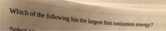 Which of the following has the largest first ionization energy? Select