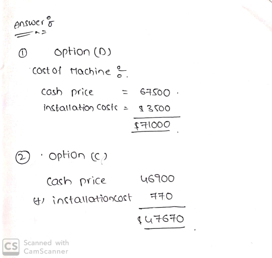 Answers 0 option (D) cost of Machine cash price = 67500 · installation costs = 13500 $71000 2 option (C) cash price Gti insta