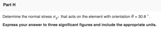 Part 1 Determine the normal stress oy that acts on the element with orientation 0 = 30.8°. Express your answer to three sign