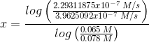x = (2.29311875r 10-7 M/S log ( 3.9625092r10-7 M/s) - log (6.065 M)