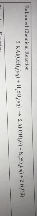 Balanced Chemical Reaction 2 KAl(OH),(aq) + H,SO,(aq) + 2 Al(OH)3(s) + K,SO,(aq) + 2 H,0(1) T atian