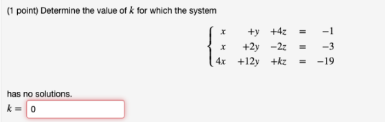 (1 point) Determine the value of k for which the system x +2y -2z --3 4x +12y +kz - -19 has no solutions