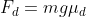 F_d = mg\mu_d