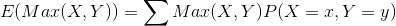 E(Max(X, Y)) = \sum Max(X, Y)P(X = x, Y = y)