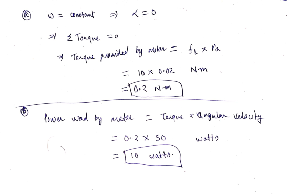 =0 W = & Torque pended by motor = fk x ra constant =) 2 Ź Tonque so Nom = 10 X 0.02 =10.2 0.2 Nom lower used by metar = Tarqu