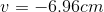 v=-6.96 cm