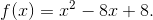 f(x)=x^2-8x+8.