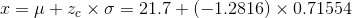 x = \mu + z_c \times \sigma = 21.7 + (-1.2816) \times 0.71554