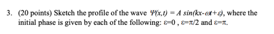 3. (20 points) Sketch the profile of the wave P(x,t) = A sin(kx-ot+E), where the initial phase is given by each of the follow
