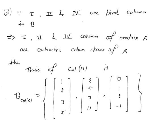 (d) I, I I & IV care pivot column in B => I, I & IV Column of matrix colum space of are contructed the Basis of Col (A) is 2.