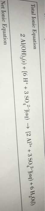 Total Ionic Equation 2 Al(OH),(s) + [6 H+ + 3 90,2-H(aq) → [2 A13+ +3 30,2-)(aq) + 6 H,0(1) Net Ionic Equation