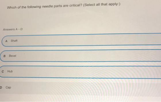 Which of the following needle parts are critical? (Select all that apply:) Answers A-D A Shaft B Bevel с Hub D Cap