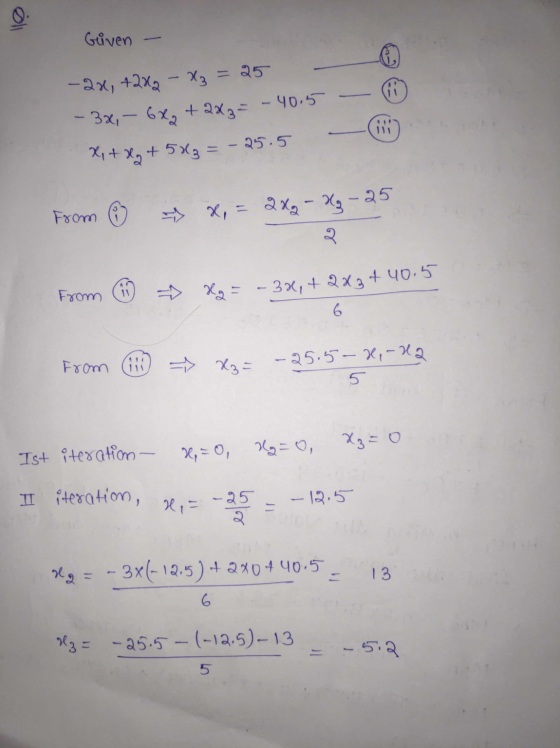 Given -2x, +2xg - X3 = 25 - 3x,- 6x2 + 2x3= - 40.5 x + x + 503 =-25.5 from o -> X, = 2xg - 33-25 २ From => Hg = -32, +223 +40
