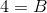 4=B