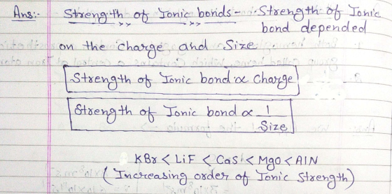 Ans: Strength of Tonic bonds - Strength of Jonic - bond depended on the charge and Size nem Strength of Tonic bond a charge)