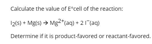 Calculate the value of Eºcell of the reaction: 12(5) + Mg(s) + Mg2+(aq) + 2 11(aq) Determine if it is product-favored or reac