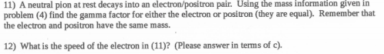 11) A neutral pion at rest decays into an electron/positron pair. Using the mass information given in problem (4) find the ga
