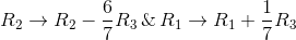 R_2 \rightarrow R_2-\frac{ 6}{7}R_3 \,\&\,R_1\rightarrow R_1 +\frac{1}{7}R_3