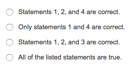 Statements 1, 2, and 4 are correct. O Only statements 1 and 4 are correct. Statements 1, 2, and 3 are correct. o All of the listed statements are true