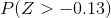 P(Z > - 0.13)