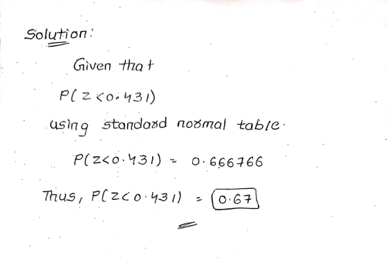 Solution Given that P(Z <o: 431) using standard noomal table Pizso:431) = 0.666766 Thus, PC2C0.431) 0.67