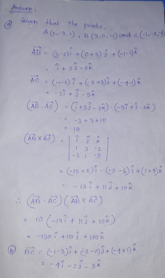 Answer: Given that the points, A (2, -3, 1), B (3,0,-1) and c(-1, -2, 1) A B = (3-2)i + (0+3) 9 + (-1-1)2 ↑ + 3 9 ro (-1-2) I