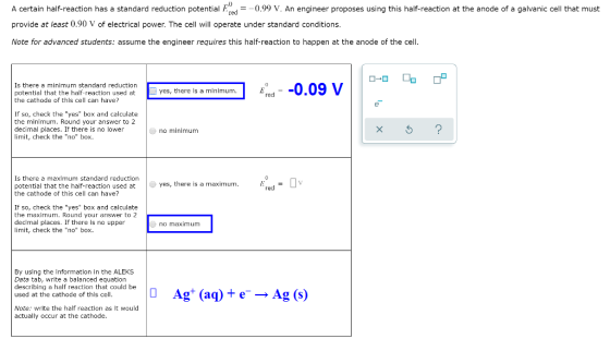 A certain half-reaction has a standard reduction potential F red =-0.99 V. An engineer proposes using this half-reaction at