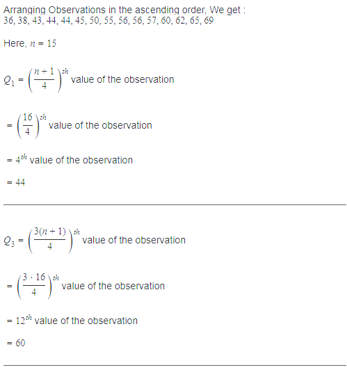 Arranging Observations in the ascending order. We get : 36, 38, 43, 44, 44, 45, 50, 55, 56, 56, 57, 60, 62, 65, 69 Here, n =