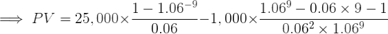 \large \implies PV = 25,000\times \frac{1-1.06^{-9}}{0.06}- 1,000\times \frac{1.06^9 -0.06\times 9 -1}{0.06^2\times 1.06^9}