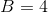 B=4