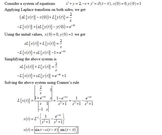 Consider a system of equations x+y= 2.-x+ y=0(t-1).x(0)=0,y(0)=1 Applying Laplace transform on both sides, we get (sz {x{t}}