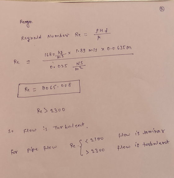Regn sud M Reynold Number Number Re = 1.89 mis x 0.0 635m х 1680 leg Re 13 NS 0.025 Re = 80 65.008 Re> 2300 so Flow is Turbul