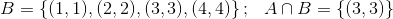 B= \left \{ (1,1),(2,2),(3,3),(4,4) \right \};\, \, \, \, A \cap B = \left \{ (3,3) \right \}