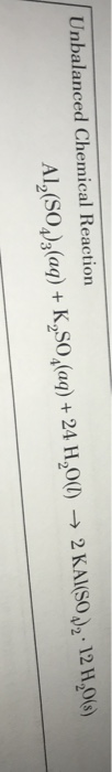 Unbalanced Chemical Reaction Al2(SO2)3(aq) + K,SO,(aq) + 24 H,O(1) ► 2 KAl(SO2: 12 H,0(s)