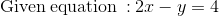 Given equation : 2x -y-4