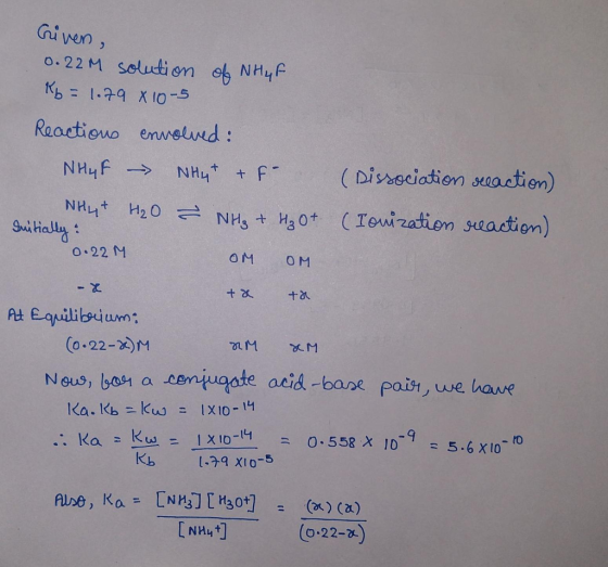 Given, 0.22M solution of NH₃F Kb = 1.79x10-5 Reactions envolved: NH4F - NHYT & F NHL + H₂O & NH₃ + H₂O + Initially: 0.22M OM
