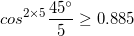 \small cos^{2\times 5}\frac{45^{\circ}}{5} \geq 0.885