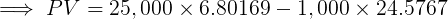 \large \implies PV = 25,000\times 6.80169 - 1,000\times 24.5767