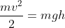 \frac{mv^2}{2 } = mgh
