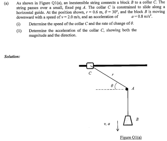 As shown in Figure Q1(a), an inextensible string connects a block B to a collar C. The string passes over a small, fixed peg