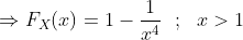\Rightarrow F_X(x)=1-\frac{1}{x^4} \ \ ; \ \ x>1