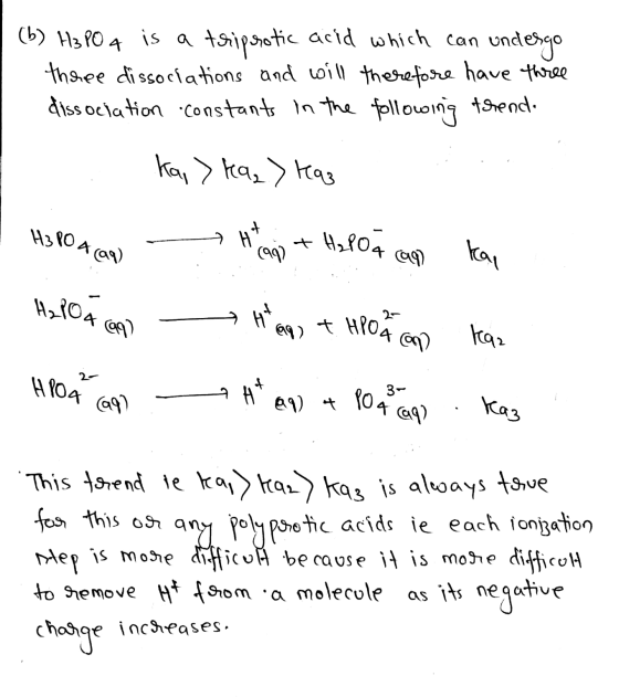 (b) H3PO4 is a triprotic acid which can undergo three dissociations and will therefore have three dissociation constants in t