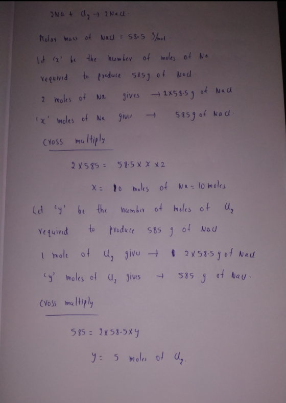 yNat d, 2 Nau. Molar mass of Nad = 58.5 g/mol Let xl be the number of moles of Na required to produce 585g of Nad 2 moles of