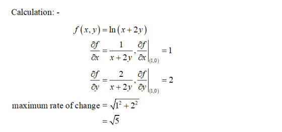 Calculation: - 1 =1 f(x, y) = ln (.x +2y) Of of ax x +2y Ox |(1,0) of 2 of oy x +2y ay |(1,0) maximum rate of change = V1? +