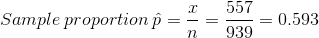 Sample \: proportion\: \hat{p}=\frac{x}{n} = \frac{557}{939} = 0.593