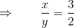 \Rightarrow \; \; \; \; \; \; \; \frac{x}{y} = \frac{3}{2}