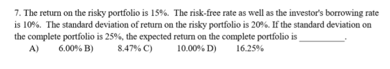 7. The return on the risky portfolio is 15%. The risk-free rate as well as the investors borrowing rate is 10%. The standard