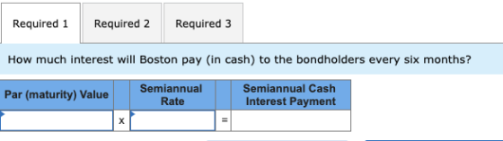 Required 1 Required 2 Required 3 How much interest will Boston pay (in cash) to the bondholders every six months? Semiannual