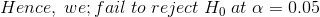Hence,\;we;fail\;to\;reject\;H_{0}\;at\;\alpha=0.05